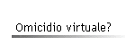 Omicidio virtuale?